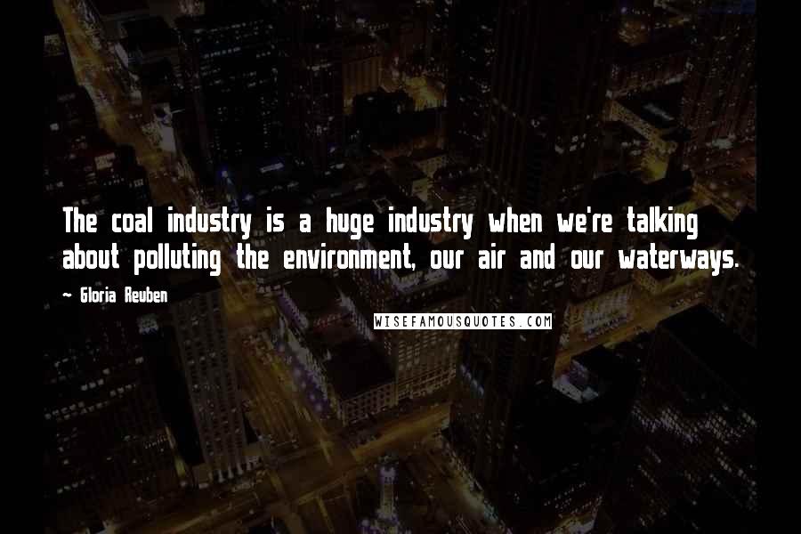 Gloria Reuben Quotes: The coal industry is a huge industry when we're talking about polluting the environment, our air and our waterways.