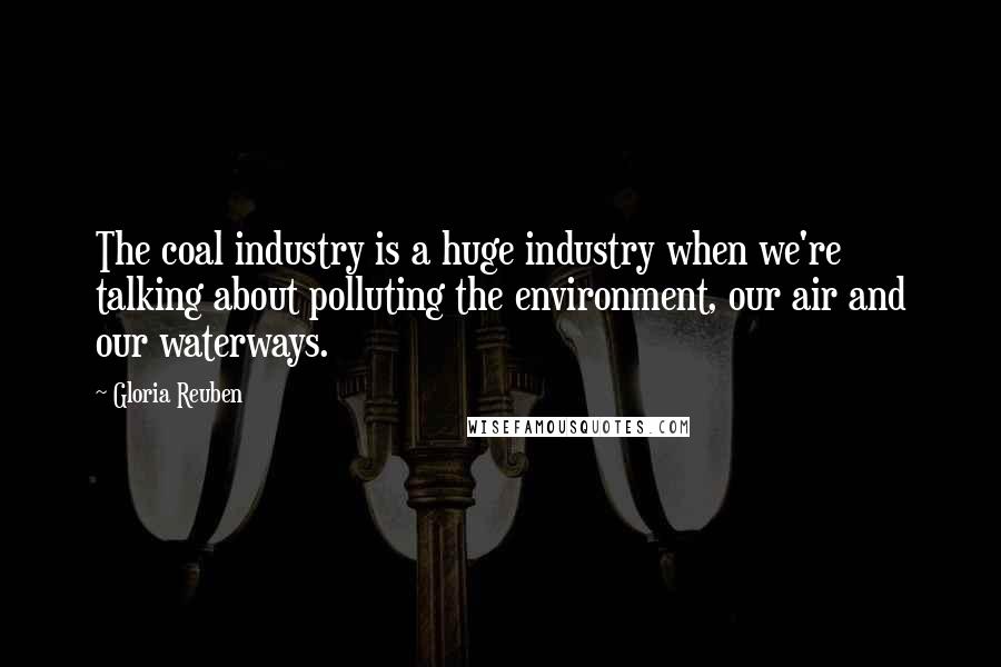 Gloria Reuben Quotes: The coal industry is a huge industry when we're talking about polluting the environment, our air and our waterways.