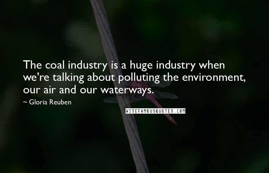 Gloria Reuben Quotes: The coal industry is a huge industry when we're talking about polluting the environment, our air and our waterways.