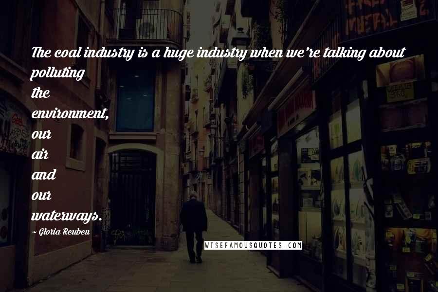 Gloria Reuben Quotes: The coal industry is a huge industry when we're talking about polluting the environment, our air and our waterways.