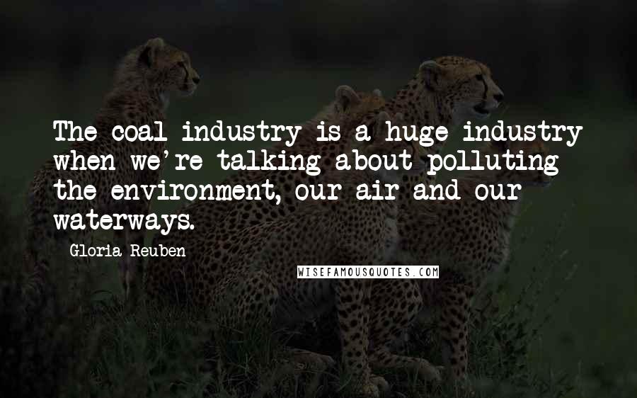 Gloria Reuben Quotes: The coal industry is a huge industry when we're talking about polluting the environment, our air and our waterways.