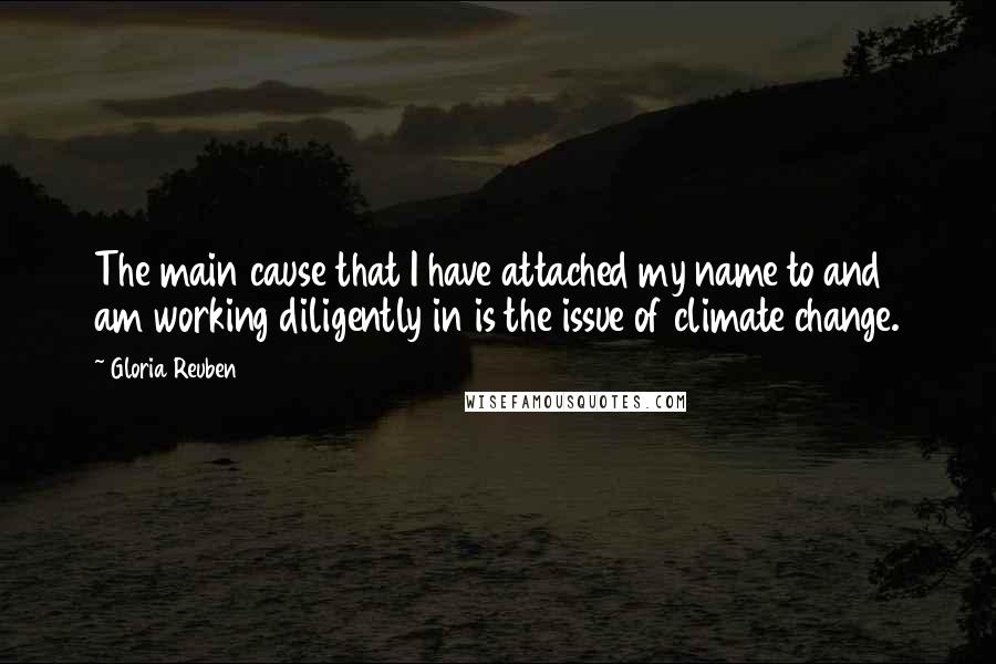 Gloria Reuben Quotes: The main cause that I have attached my name to and am working diligently in is the issue of climate change.