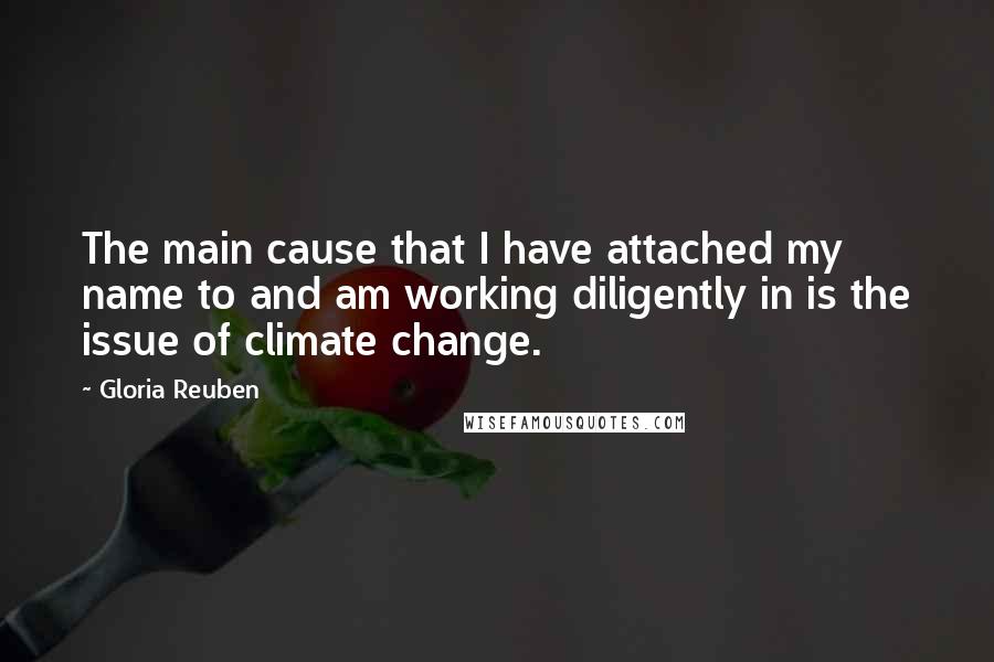 Gloria Reuben Quotes: The main cause that I have attached my name to and am working diligently in is the issue of climate change.