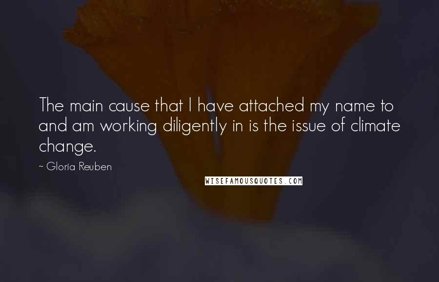 Gloria Reuben Quotes: The main cause that I have attached my name to and am working diligently in is the issue of climate change.