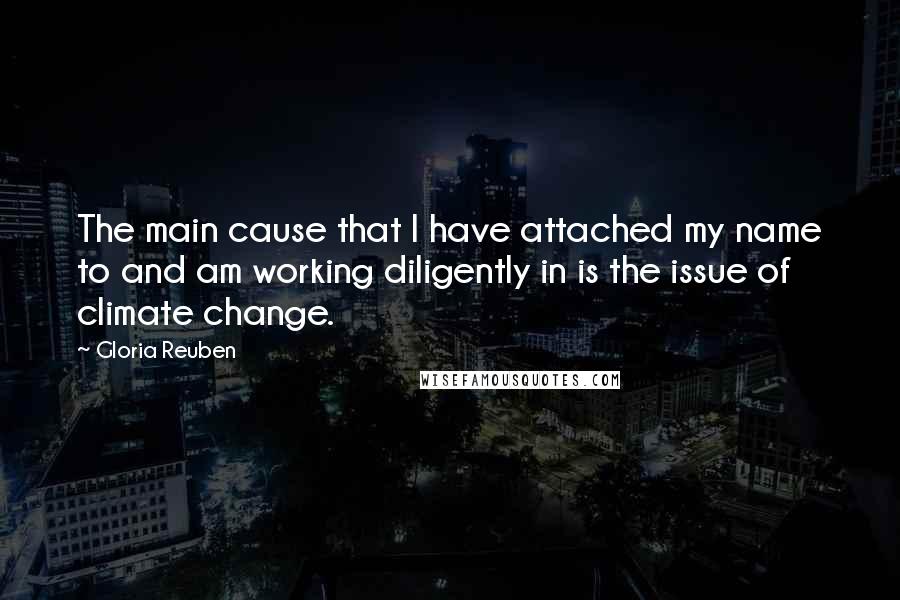 Gloria Reuben Quotes: The main cause that I have attached my name to and am working diligently in is the issue of climate change.