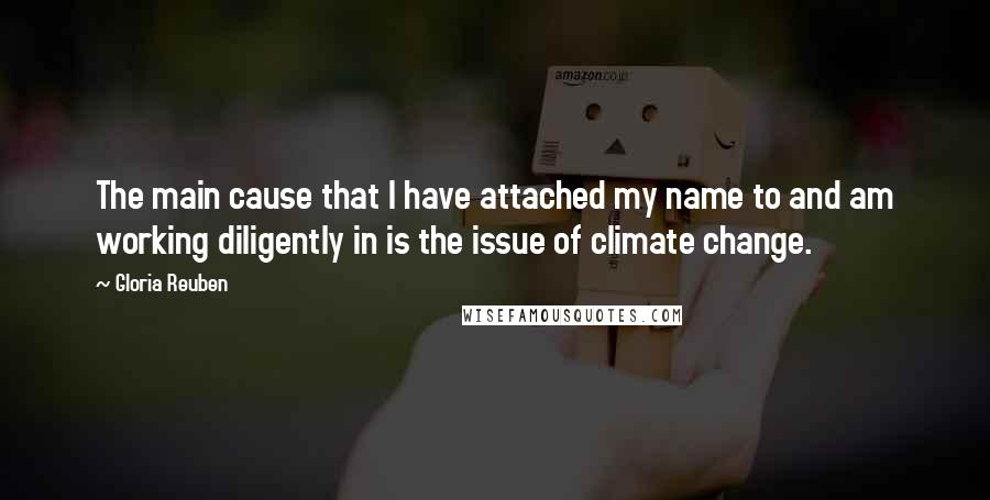 Gloria Reuben Quotes: The main cause that I have attached my name to and am working diligently in is the issue of climate change.