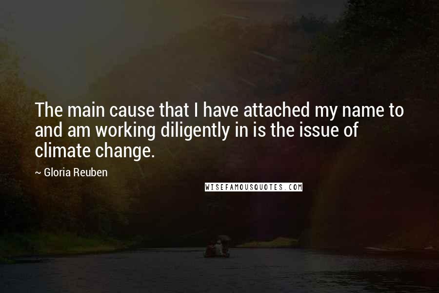 Gloria Reuben Quotes: The main cause that I have attached my name to and am working diligently in is the issue of climate change.