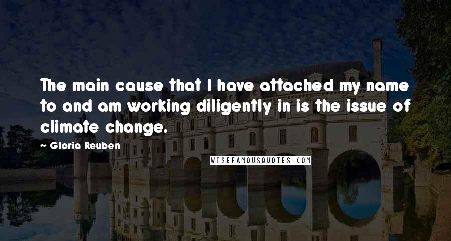 Gloria Reuben Quotes: The main cause that I have attached my name to and am working diligently in is the issue of climate change.