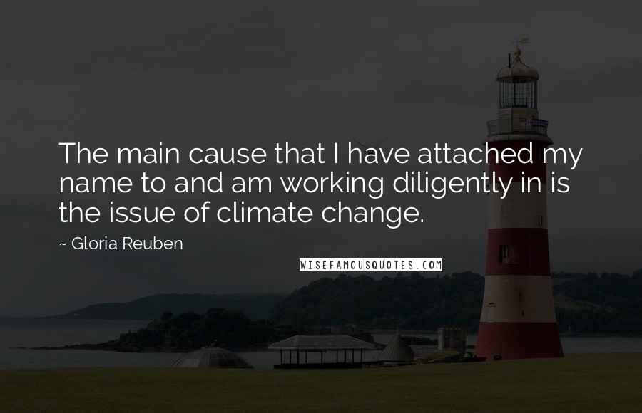 Gloria Reuben Quotes: The main cause that I have attached my name to and am working diligently in is the issue of climate change.