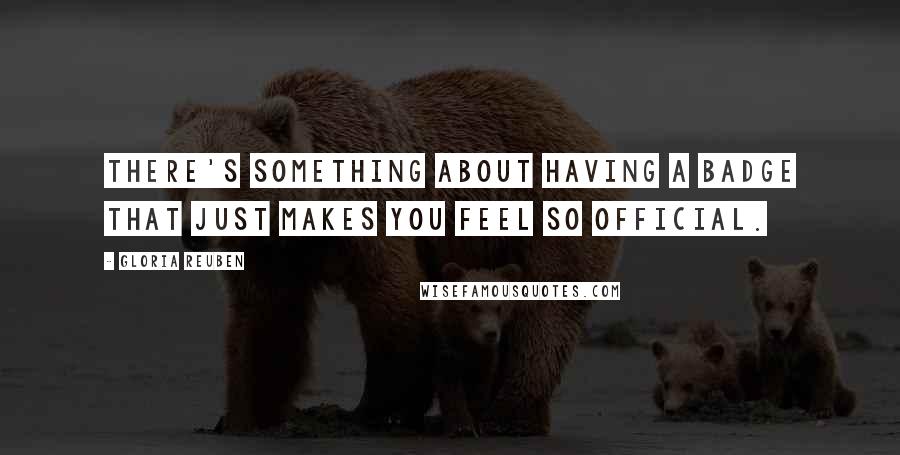 Gloria Reuben Quotes: There's something about having a badge that just makes you feel so official.