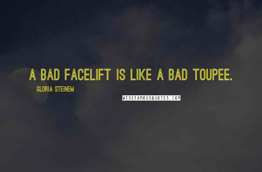 Gloria Steinem Quotes: A bad facelift is like a bad toupee.