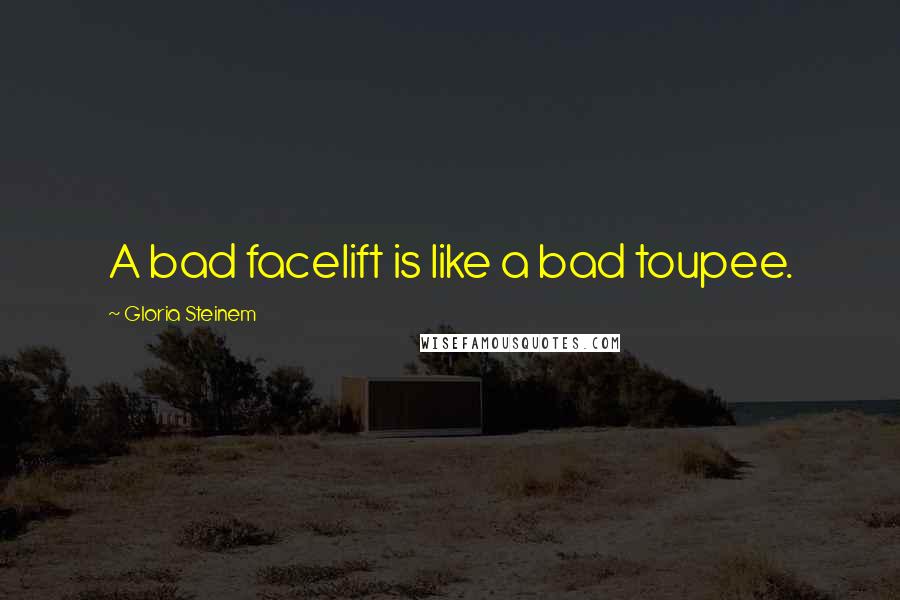 Gloria Steinem Quotes: A bad facelift is like a bad toupee.