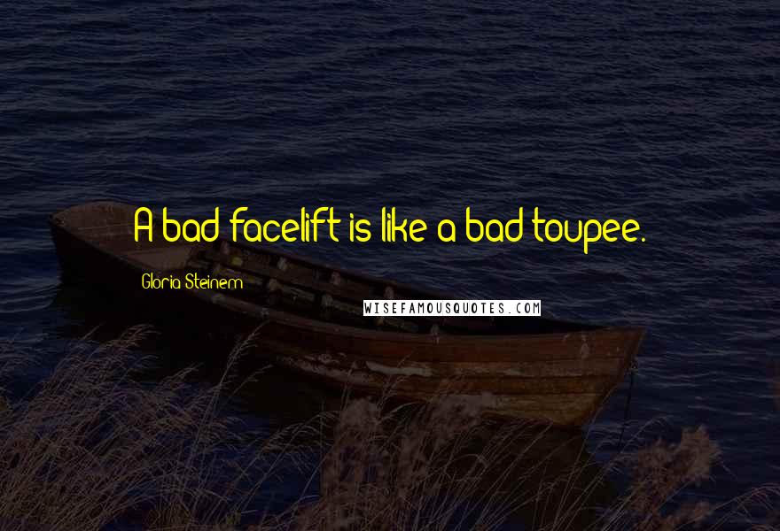 Gloria Steinem Quotes: A bad facelift is like a bad toupee.