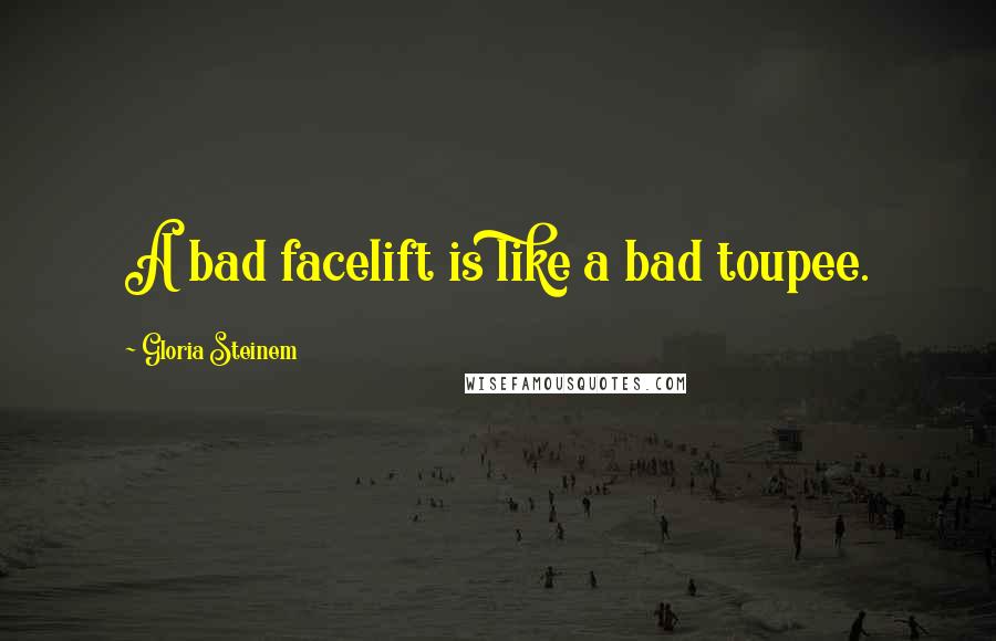 Gloria Steinem Quotes: A bad facelift is like a bad toupee.