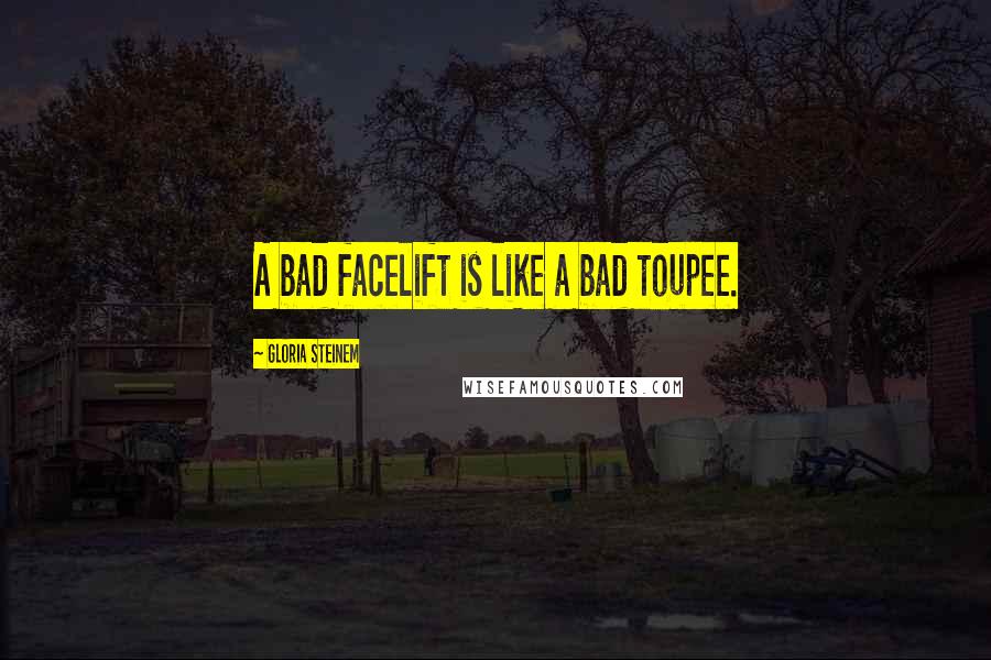 Gloria Steinem Quotes: A bad facelift is like a bad toupee.