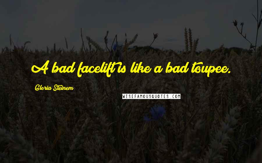 Gloria Steinem Quotes: A bad facelift is like a bad toupee.