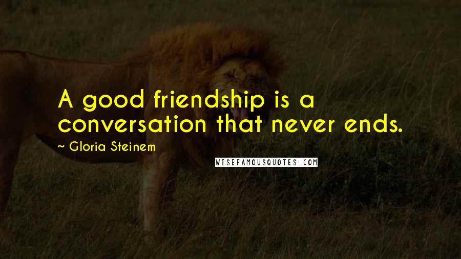 Gloria Steinem Quotes: A good friendship is a conversation that never ends.