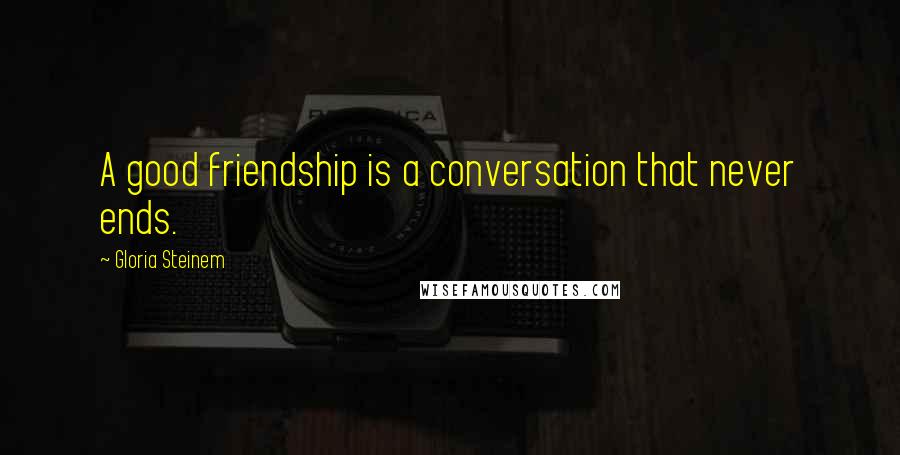 Gloria Steinem Quotes: A good friendship is a conversation that never ends.