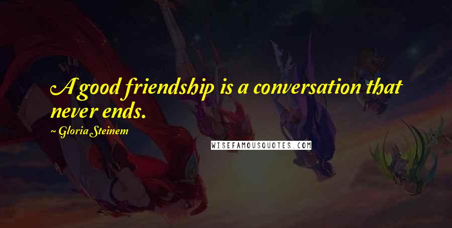 Gloria Steinem Quotes: A good friendship is a conversation that never ends.