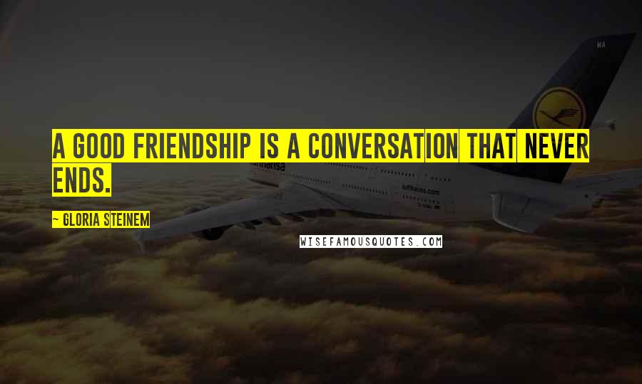 Gloria Steinem Quotes: A good friendship is a conversation that never ends.