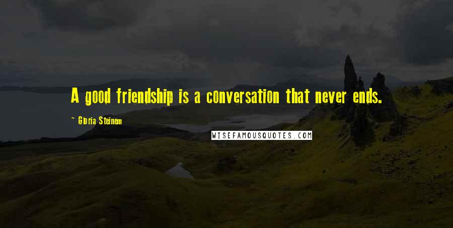 Gloria Steinem Quotes: A good friendship is a conversation that never ends.