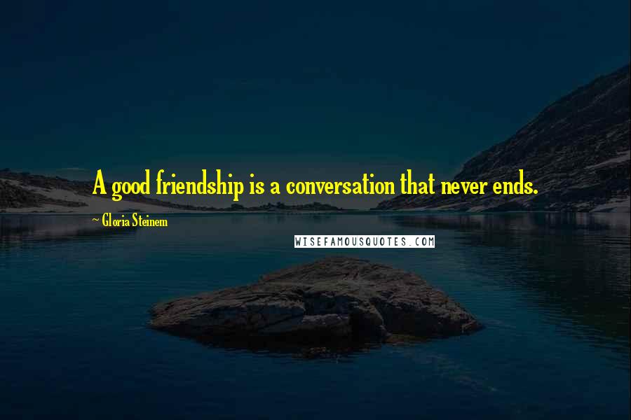 Gloria Steinem Quotes: A good friendship is a conversation that never ends.