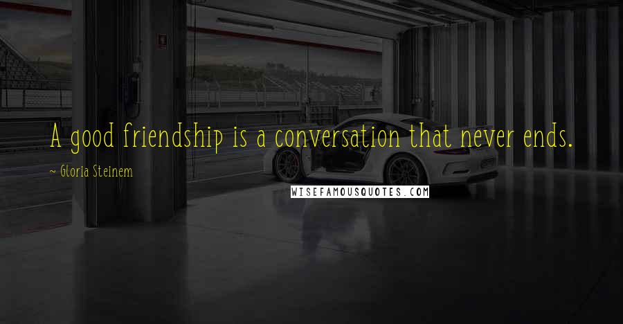 Gloria Steinem Quotes: A good friendship is a conversation that never ends.