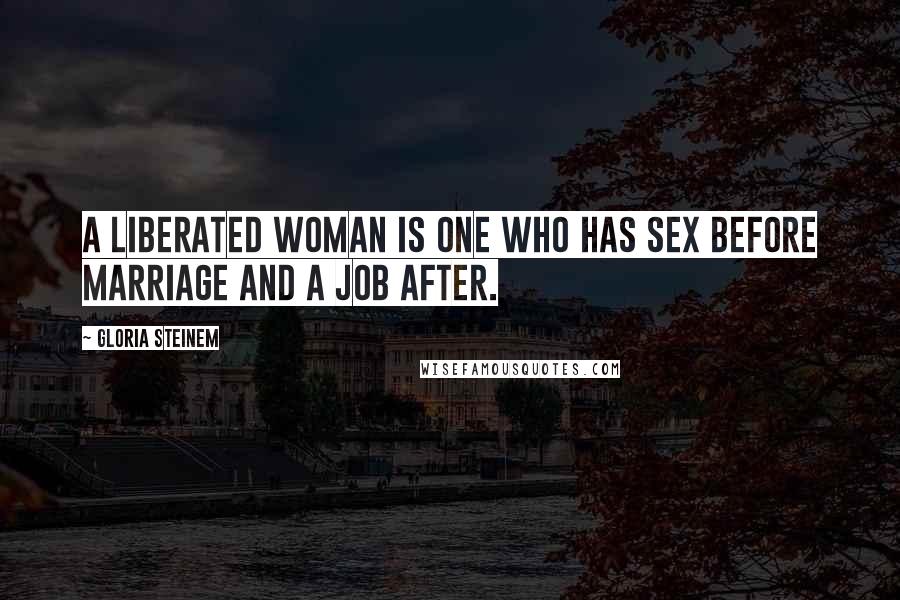 Gloria Steinem Quotes: A liberated woman is one who has sex before marriage and a job after.