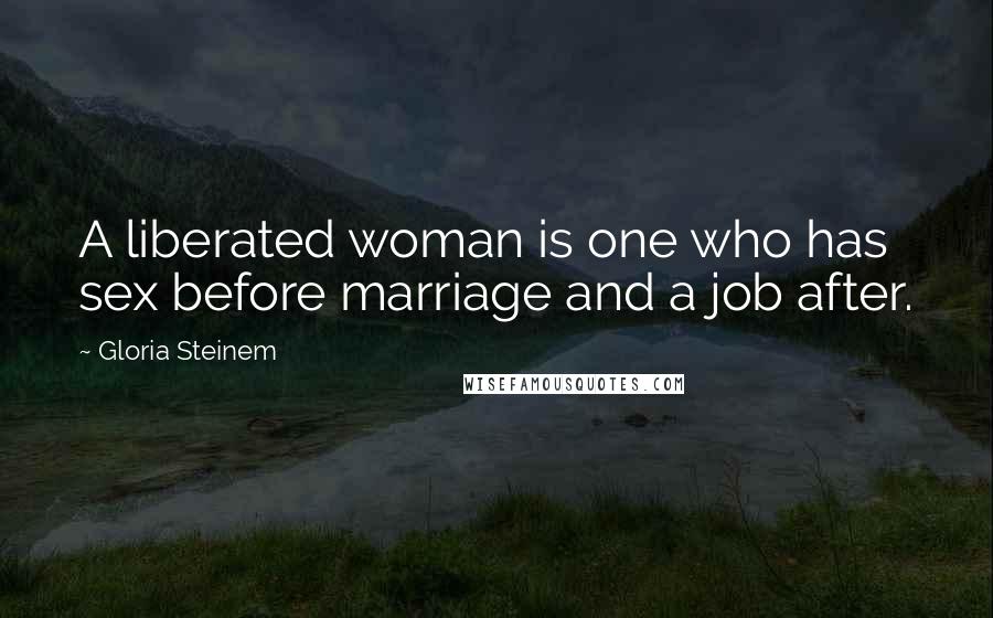 Gloria Steinem Quotes: A liberated woman is one who has sex before marriage and a job after.