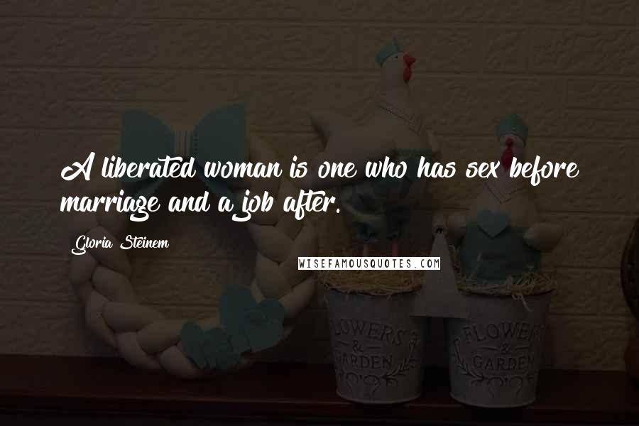 Gloria Steinem Quotes: A liberated woman is one who has sex before marriage and a job after.