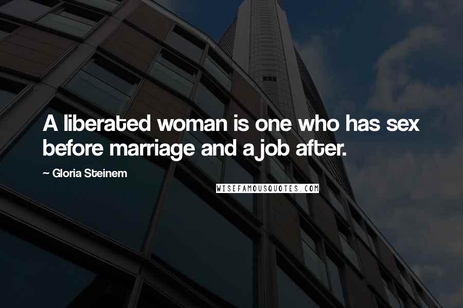 Gloria Steinem Quotes: A liberated woman is one who has sex before marriage and a job after.