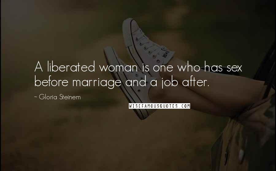 Gloria Steinem Quotes: A liberated woman is one who has sex before marriage and a job after.