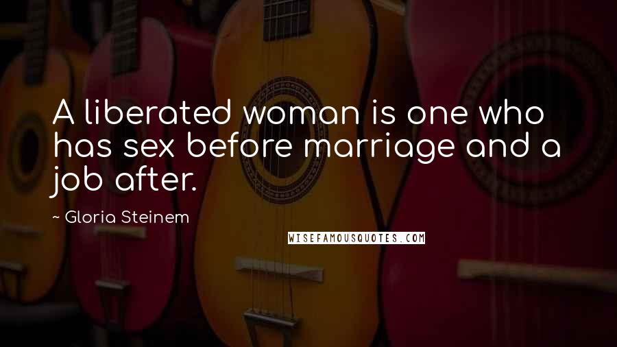 Gloria Steinem Quotes: A liberated woman is one who has sex before marriage and a job after.