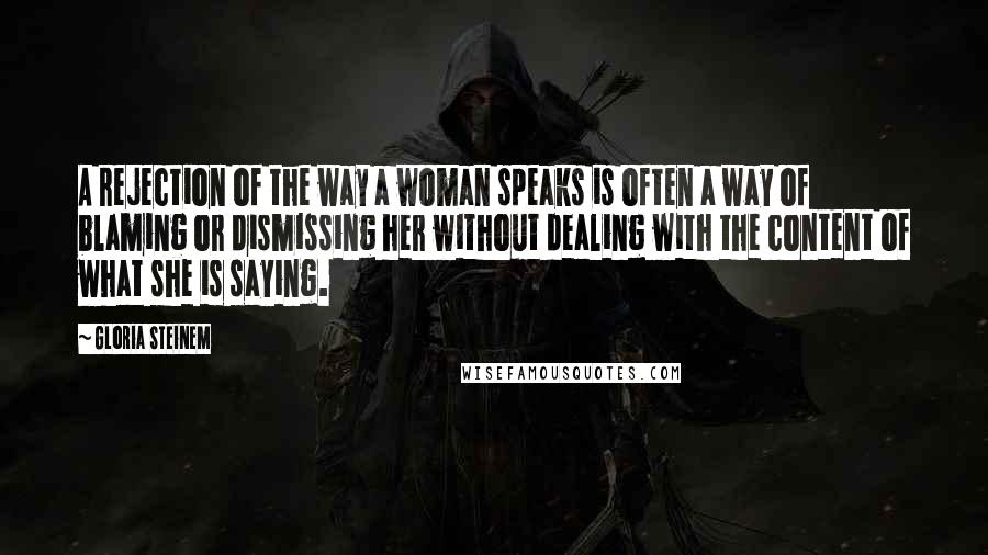 Gloria Steinem Quotes: A rejection of the way a woman speaks is often a way of blaming or dismissing her without dealing with the content of what she is saying.