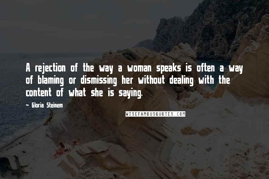 Gloria Steinem Quotes: A rejection of the way a woman speaks is often a way of blaming or dismissing her without dealing with the content of what she is saying.