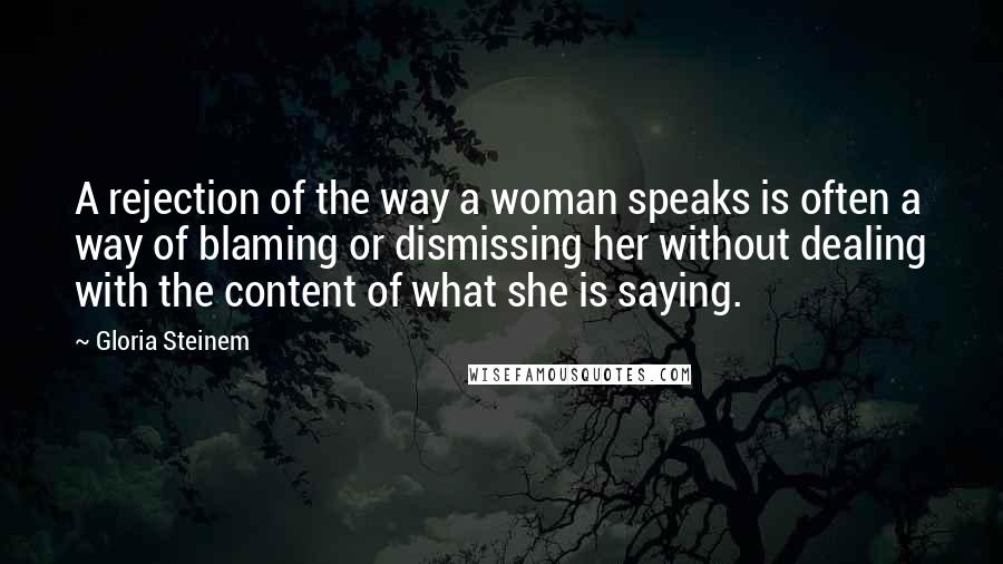 Gloria Steinem Quotes: A rejection of the way a woman speaks is often a way of blaming or dismissing her without dealing with the content of what she is saying.