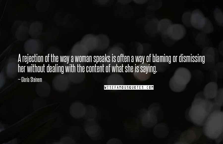 Gloria Steinem Quotes: A rejection of the way a woman speaks is often a way of blaming or dismissing her without dealing with the content of what she is saying.