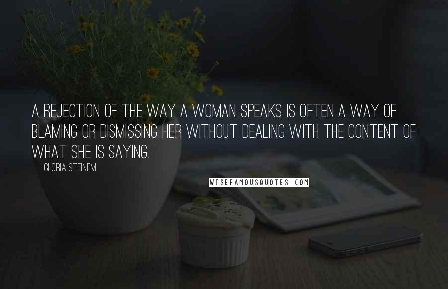 Gloria Steinem Quotes: A rejection of the way a woman speaks is often a way of blaming or dismissing her without dealing with the content of what she is saying.