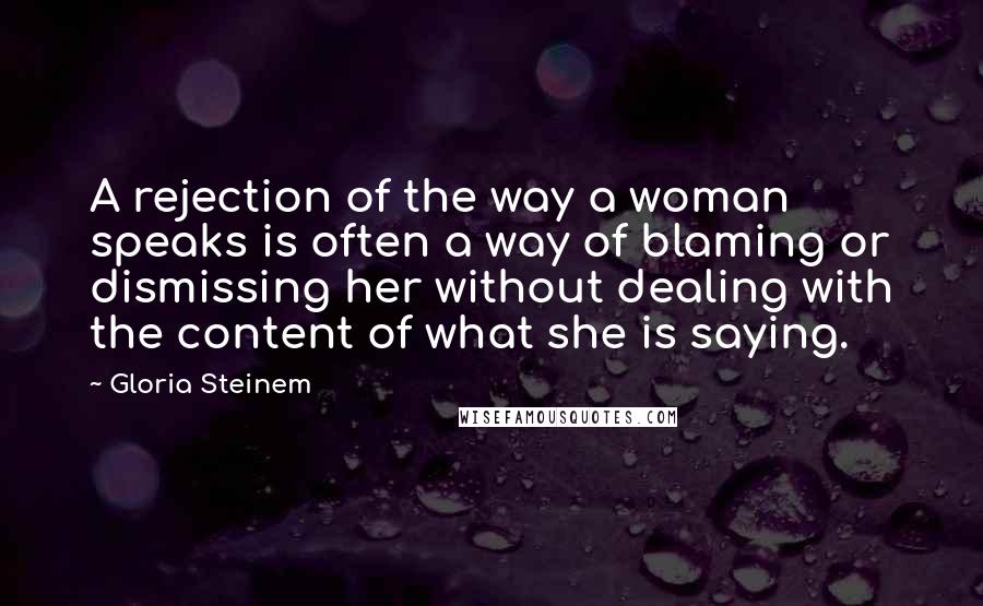 Gloria Steinem Quotes: A rejection of the way a woman speaks is often a way of blaming or dismissing her without dealing with the content of what she is saying.