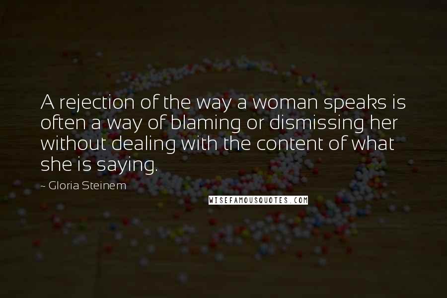 Gloria Steinem Quotes: A rejection of the way a woman speaks is often a way of blaming or dismissing her without dealing with the content of what she is saying.