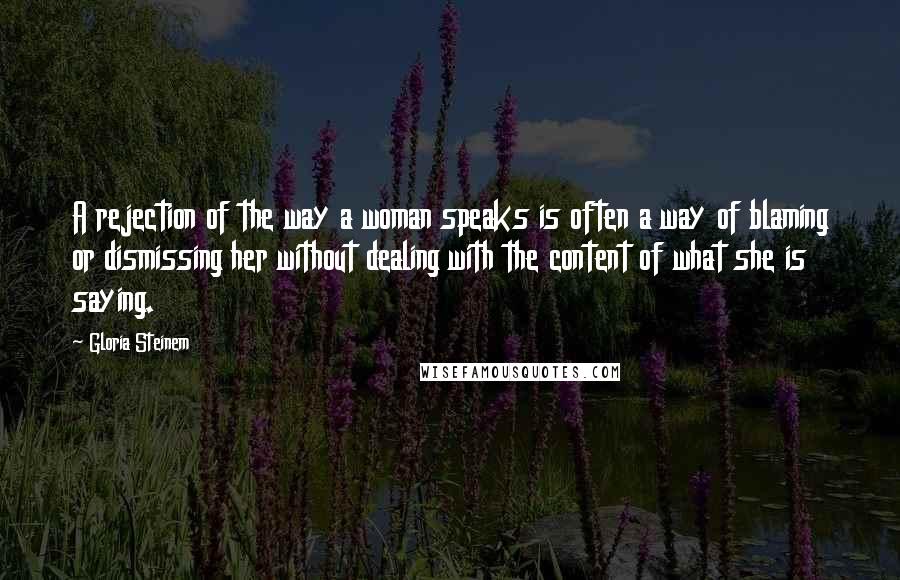 Gloria Steinem Quotes: A rejection of the way a woman speaks is often a way of blaming or dismissing her without dealing with the content of what she is saying.