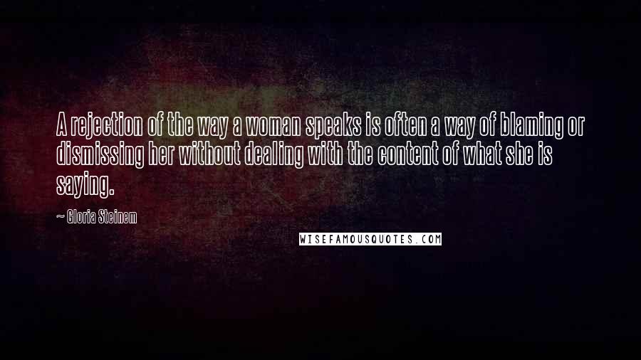 Gloria Steinem Quotes: A rejection of the way a woman speaks is often a way of blaming or dismissing her without dealing with the content of what she is saying.