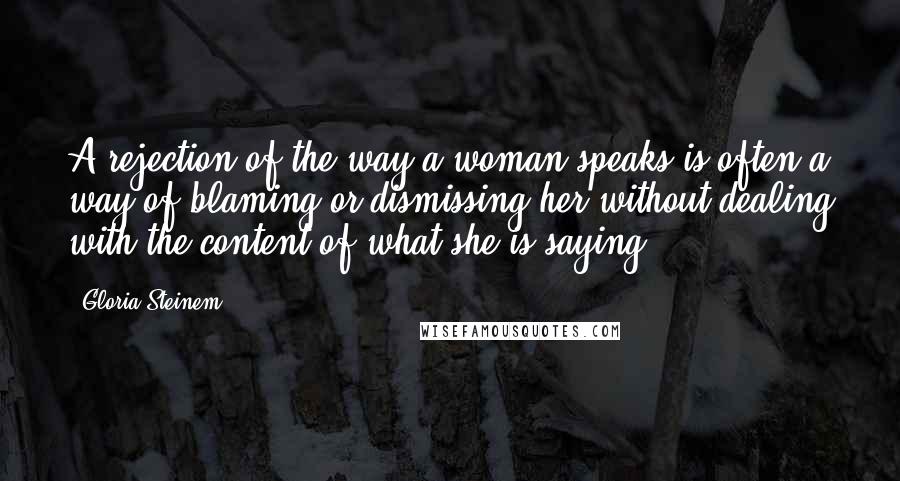 Gloria Steinem Quotes: A rejection of the way a woman speaks is often a way of blaming or dismissing her without dealing with the content of what she is saying.