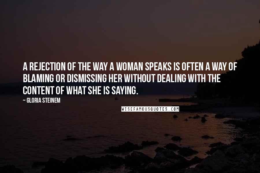 Gloria Steinem Quotes: A rejection of the way a woman speaks is often a way of blaming or dismissing her without dealing with the content of what she is saying.