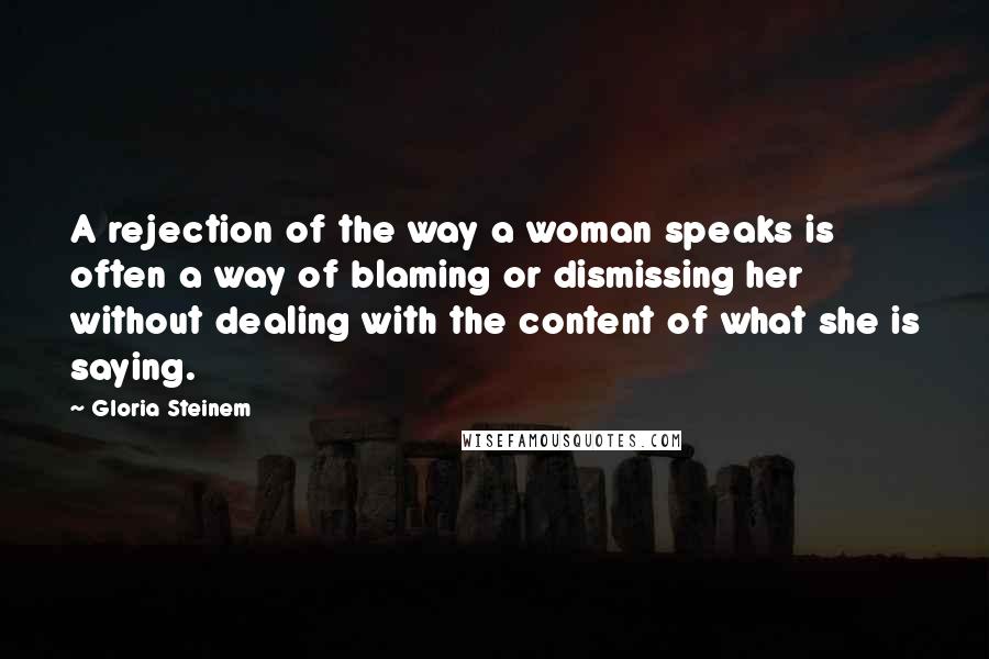 Gloria Steinem Quotes: A rejection of the way a woman speaks is often a way of blaming or dismissing her without dealing with the content of what she is saying.