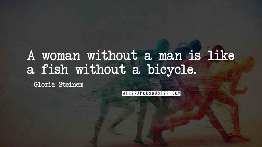 Gloria Steinem Quotes: A woman without a man is like a fish without a bicycle.