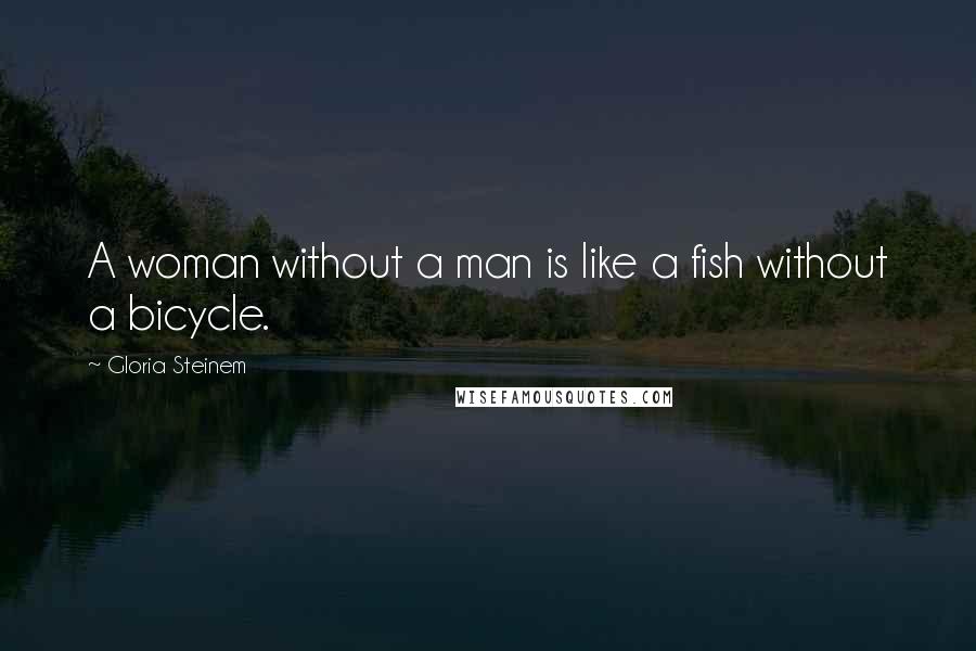 Gloria Steinem Quotes: A woman without a man is like a fish without a bicycle.