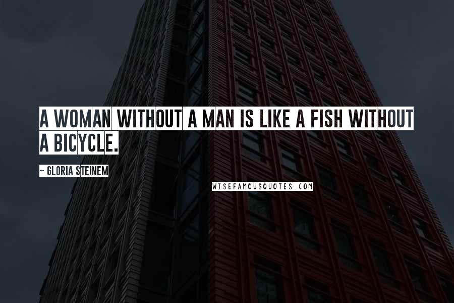 Gloria Steinem Quotes: A woman without a man is like a fish without a bicycle.