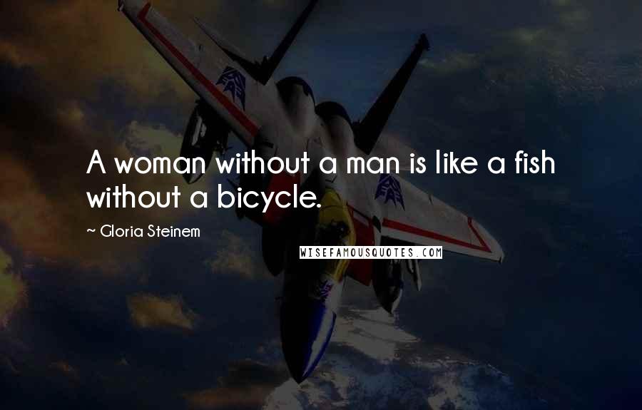 Gloria Steinem Quotes: A woman without a man is like a fish without a bicycle.