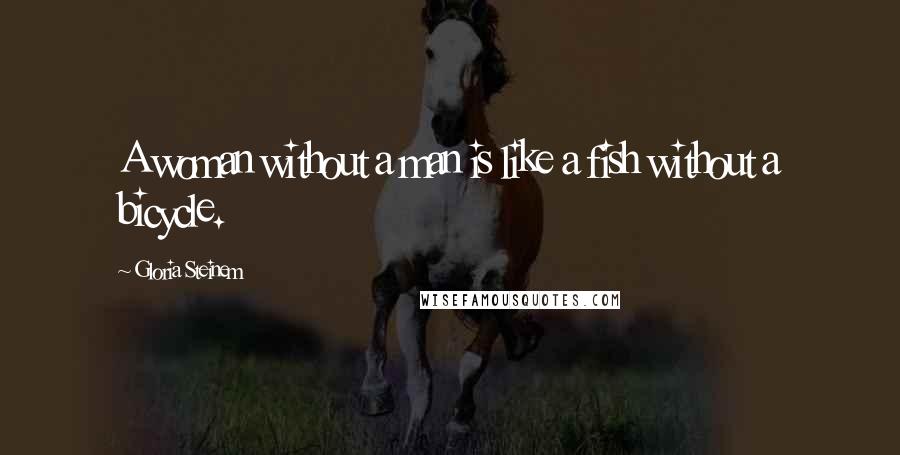 Gloria Steinem Quotes: A woman without a man is like a fish without a bicycle.